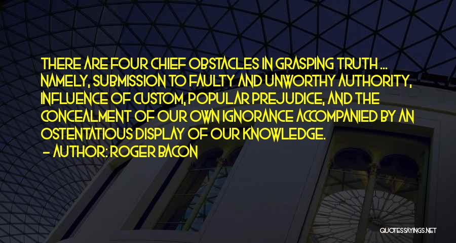 Roger Bacon Quotes: There Are Four Chief Obstacles In Grasping Truth ... Namely, Submission To Faulty And Unworthy Authority, Influence Of Custom, Popular