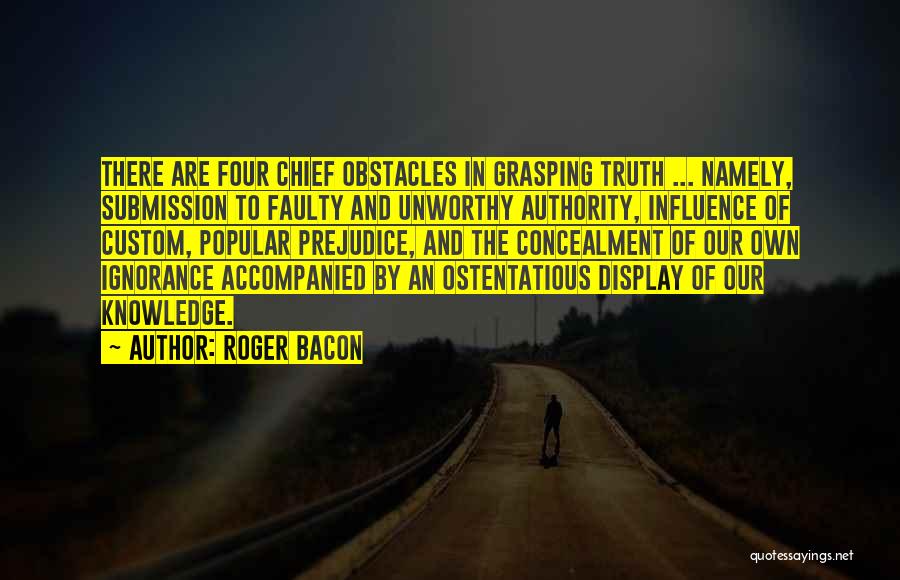 Roger Bacon Quotes: There Are Four Chief Obstacles In Grasping Truth ... Namely, Submission To Faulty And Unworthy Authority, Influence Of Custom, Popular