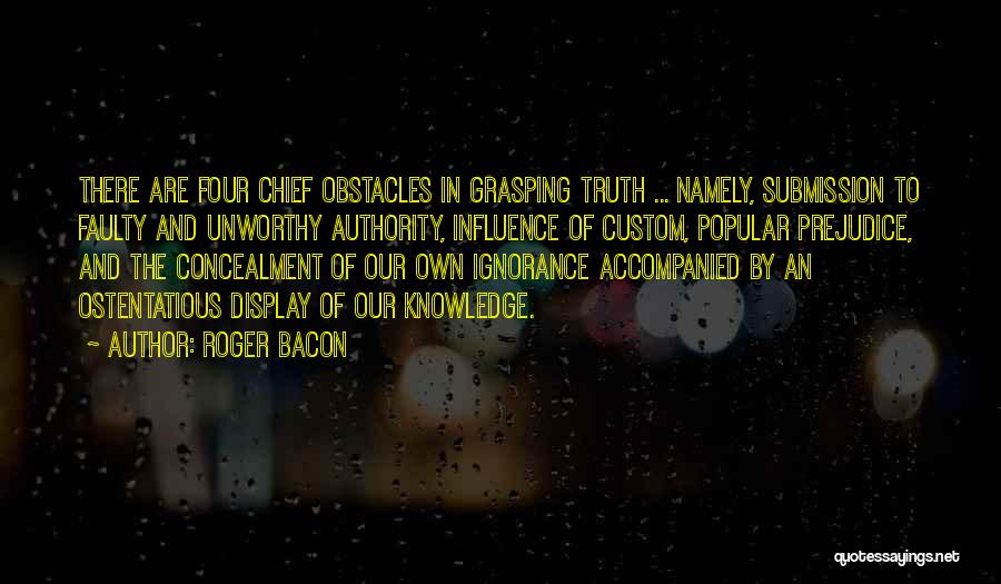 Roger Bacon Quotes: There Are Four Chief Obstacles In Grasping Truth ... Namely, Submission To Faulty And Unworthy Authority, Influence Of Custom, Popular