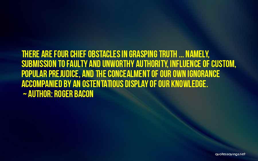 Roger Bacon Quotes: There Are Four Chief Obstacles In Grasping Truth ... Namely, Submission To Faulty And Unworthy Authority, Influence Of Custom, Popular