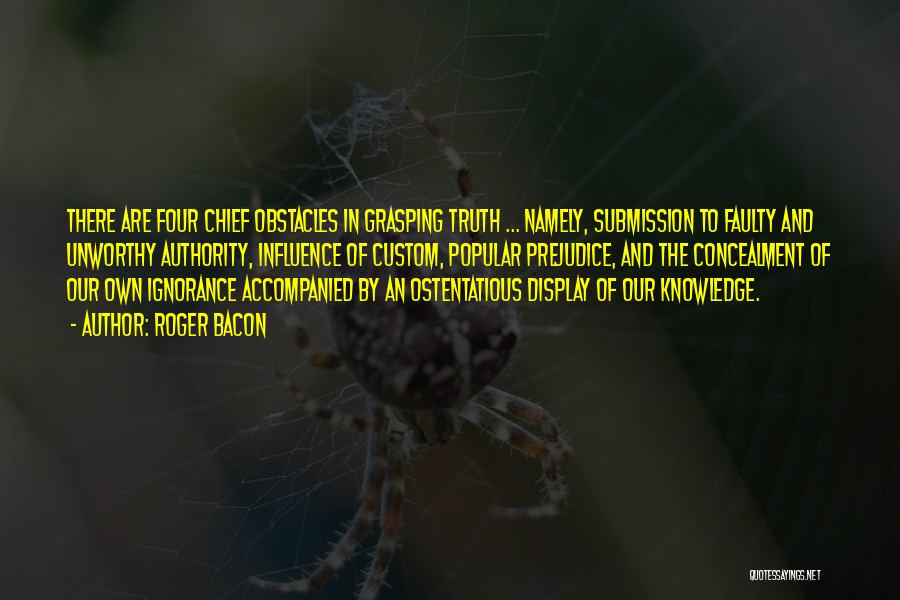 Roger Bacon Quotes: There Are Four Chief Obstacles In Grasping Truth ... Namely, Submission To Faulty And Unworthy Authority, Influence Of Custom, Popular