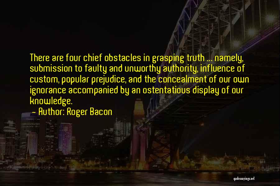 Roger Bacon Quotes: There Are Four Chief Obstacles In Grasping Truth ... Namely, Submission To Faulty And Unworthy Authority, Influence Of Custom, Popular