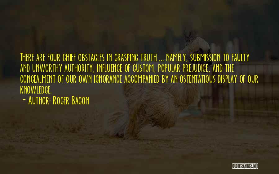 Roger Bacon Quotes: There Are Four Chief Obstacles In Grasping Truth ... Namely, Submission To Faulty And Unworthy Authority, Influence Of Custom, Popular