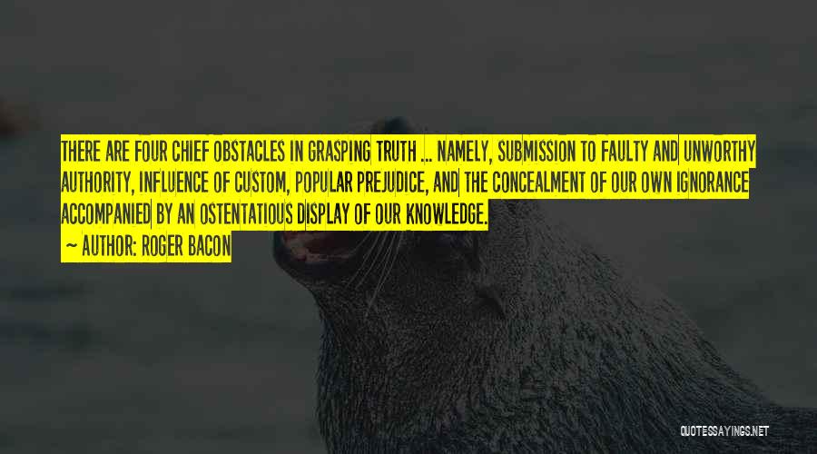 Roger Bacon Quotes: There Are Four Chief Obstacles In Grasping Truth ... Namely, Submission To Faulty And Unworthy Authority, Influence Of Custom, Popular