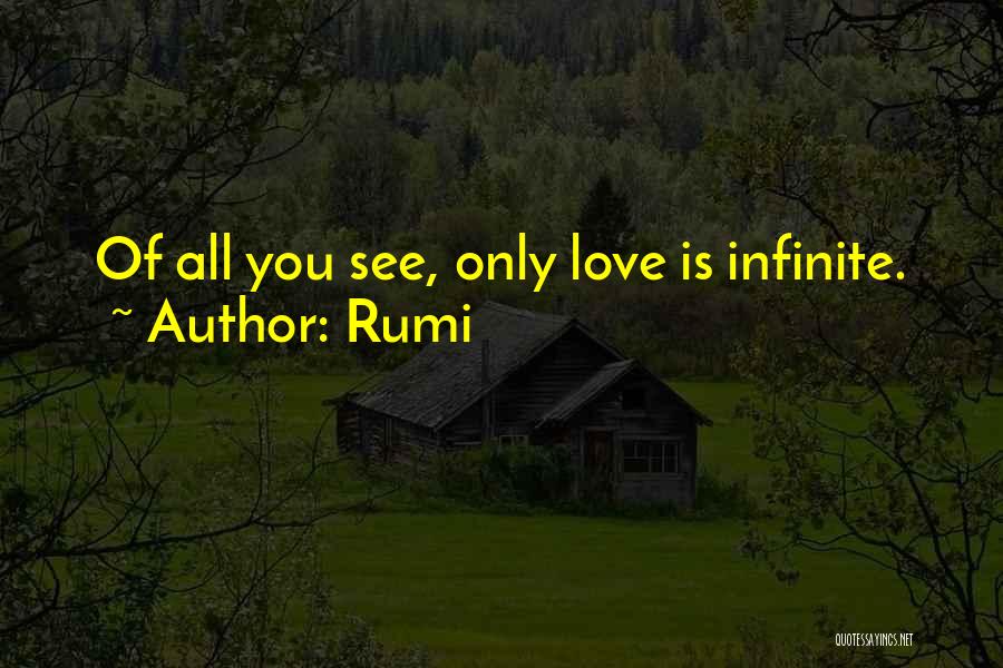 Rumi Quotes: Of All You See, Only Love Is Infinite.