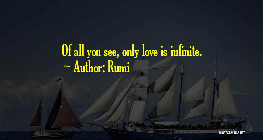 Rumi Quotes: Of All You See, Only Love Is Infinite.