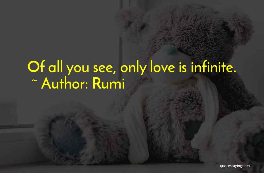 Rumi Quotes: Of All You See, Only Love Is Infinite.