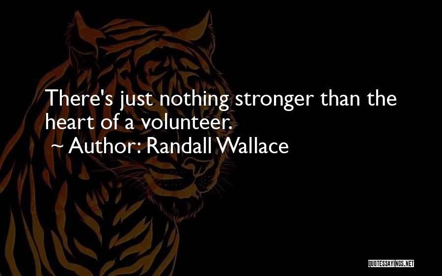 Randall Wallace Quotes: There's Just Nothing Stronger Than The Heart Of A Volunteer.