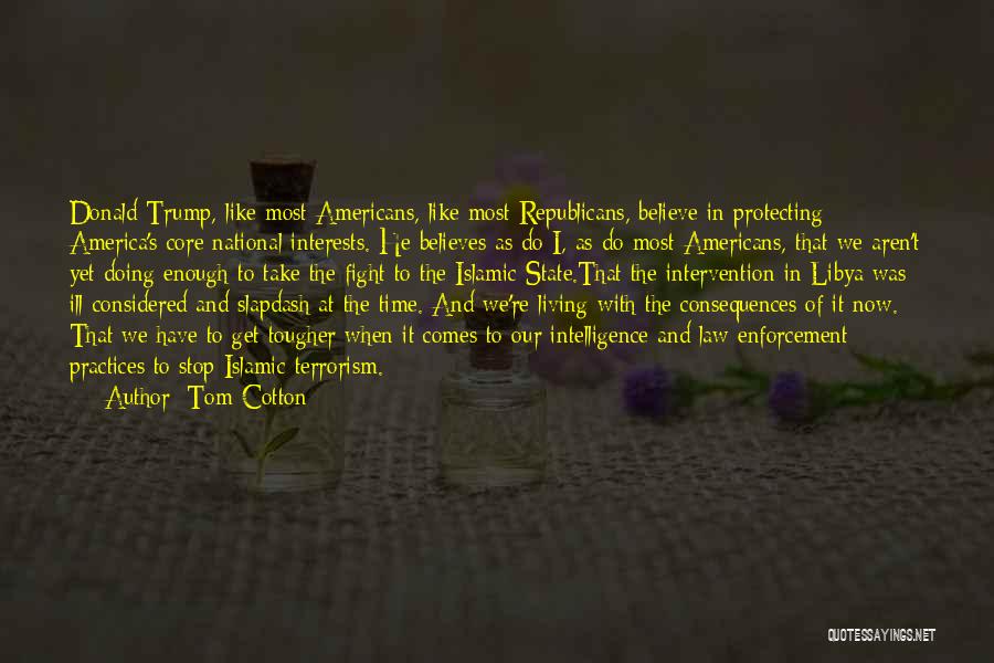 Tom Cotton Quotes: Donald Trump, Like Most Americans, Like Most Republicans, Believe In Protecting America's Core National Interests. He Believes As Do I,