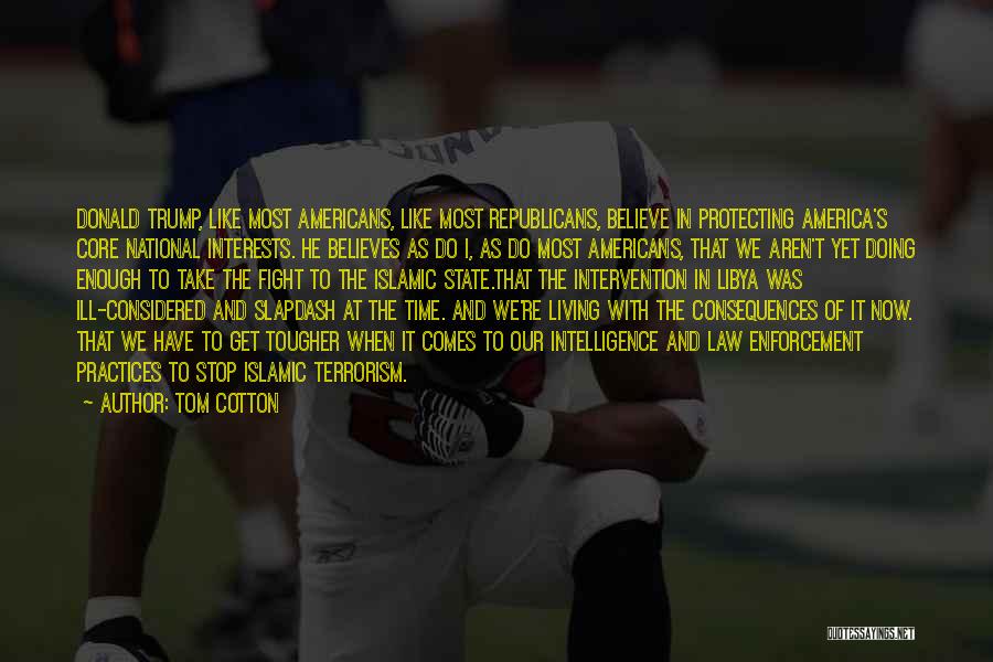 Tom Cotton Quotes: Donald Trump, Like Most Americans, Like Most Republicans, Believe In Protecting America's Core National Interests. He Believes As Do I,