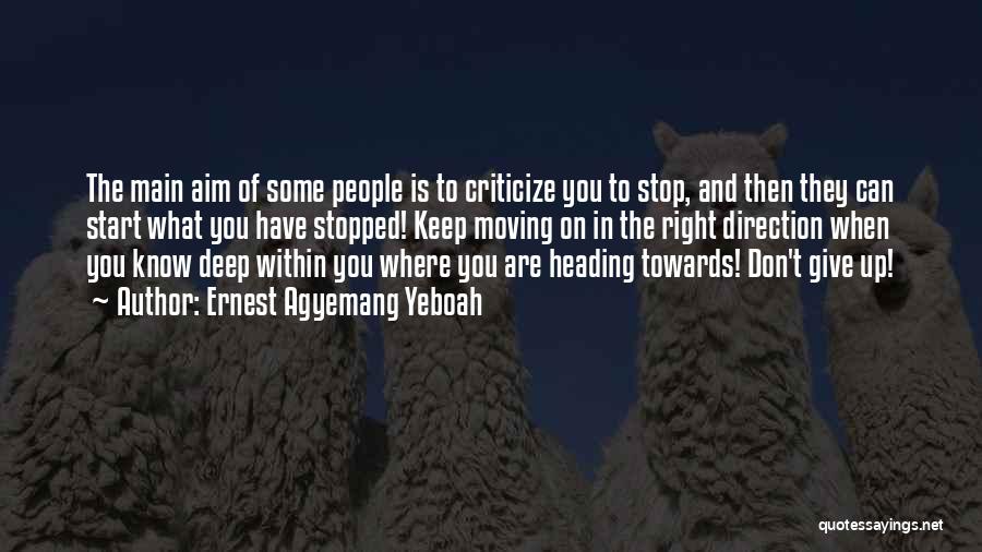 Ernest Agyemang Yeboah Quotes: The Main Aim Of Some People Is To Criticize You To Stop, And Then They Can Start What You Have