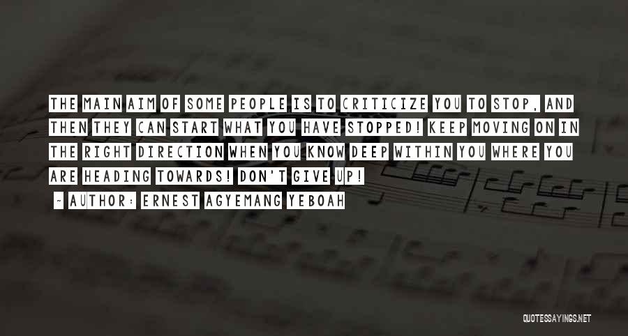 Ernest Agyemang Yeboah Quotes: The Main Aim Of Some People Is To Criticize You To Stop, And Then They Can Start What You Have