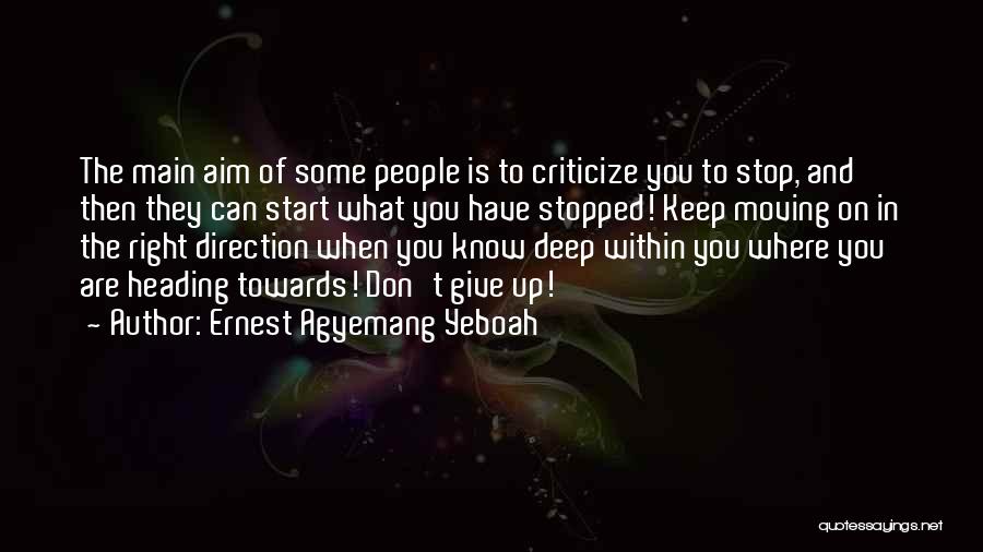 Ernest Agyemang Yeboah Quotes: The Main Aim Of Some People Is To Criticize You To Stop, And Then They Can Start What You Have