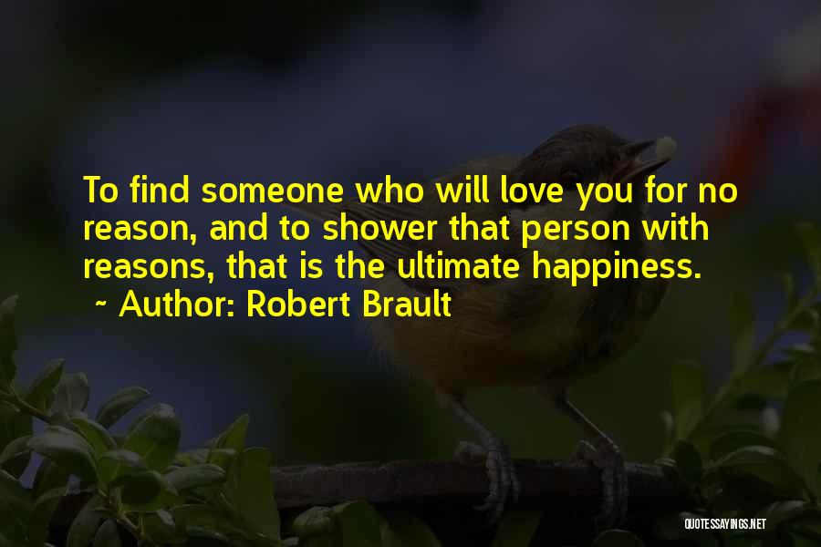 Robert Brault Quotes: To Find Someone Who Will Love You For No Reason, And To Shower That Person With Reasons, That Is The