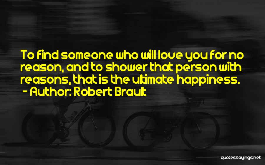 Robert Brault Quotes: To Find Someone Who Will Love You For No Reason, And To Shower That Person With Reasons, That Is The