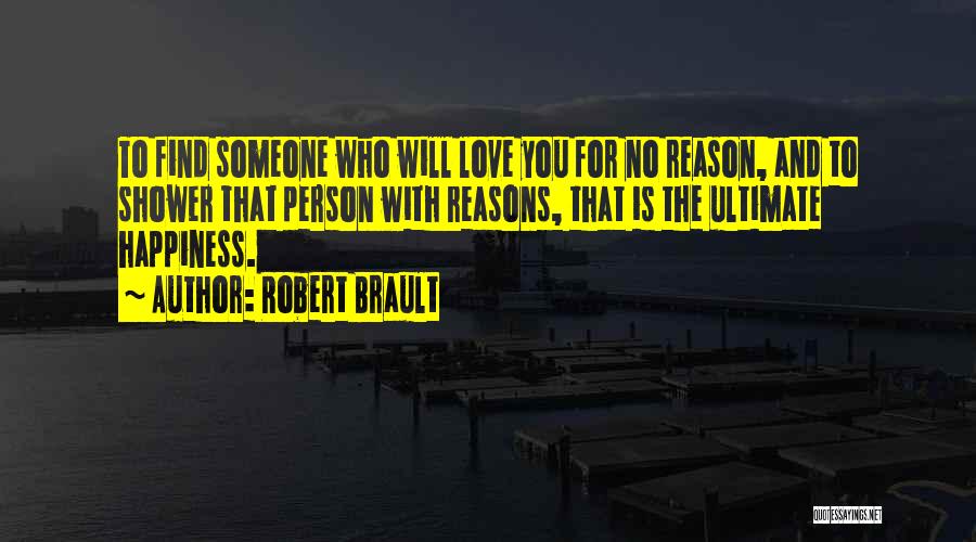 Robert Brault Quotes: To Find Someone Who Will Love You For No Reason, And To Shower That Person With Reasons, That Is The