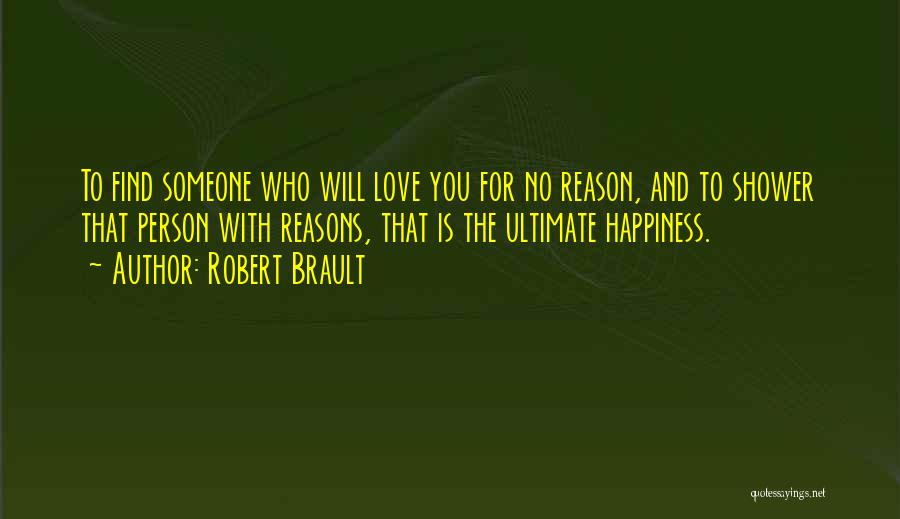 Robert Brault Quotes: To Find Someone Who Will Love You For No Reason, And To Shower That Person With Reasons, That Is The