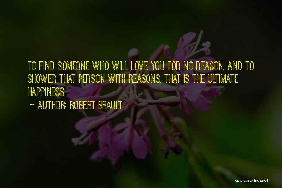 Robert Brault Quotes: To Find Someone Who Will Love You For No Reason, And To Shower That Person With Reasons, That Is The