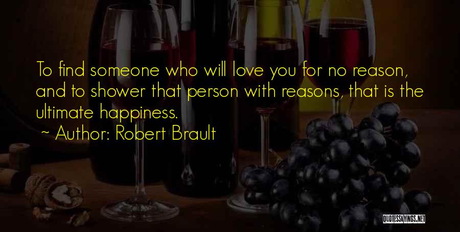 Robert Brault Quotes: To Find Someone Who Will Love You For No Reason, And To Shower That Person With Reasons, That Is The