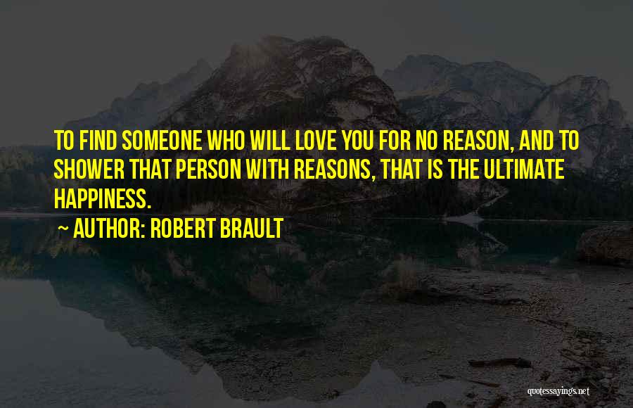 Robert Brault Quotes: To Find Someone Who Will Love You For No Reason, And To Shower That Person With Reasons, That Is The