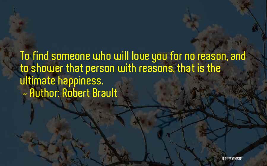 Robert Brault Quotes: To Find Someone Who Will Love You For No Reason, And To Shower That Person With Reasons, That Is The