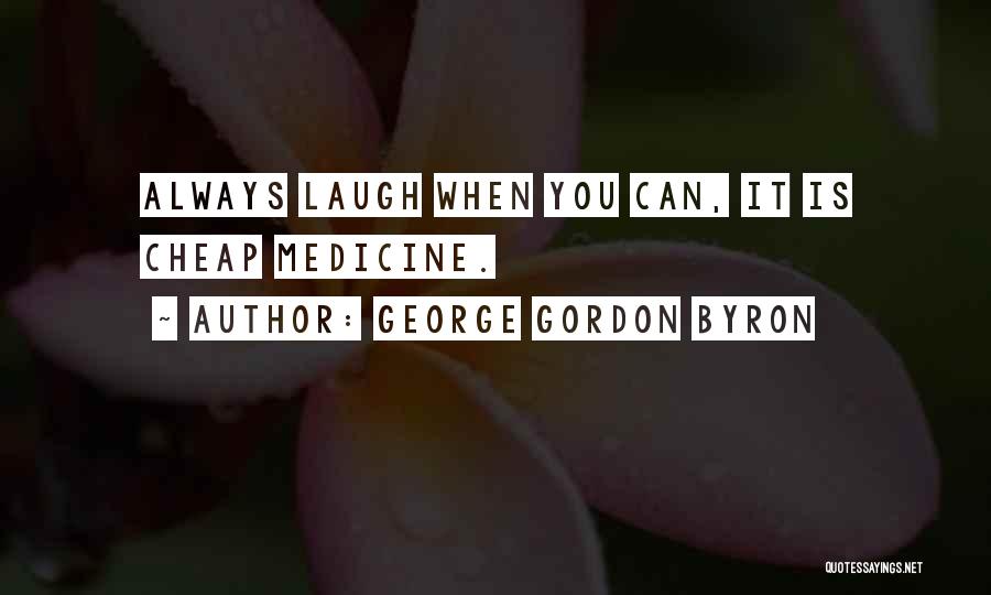 George Gordon Byron Quotes: Always Laugh When You Can, It Is Cheap Medicine.