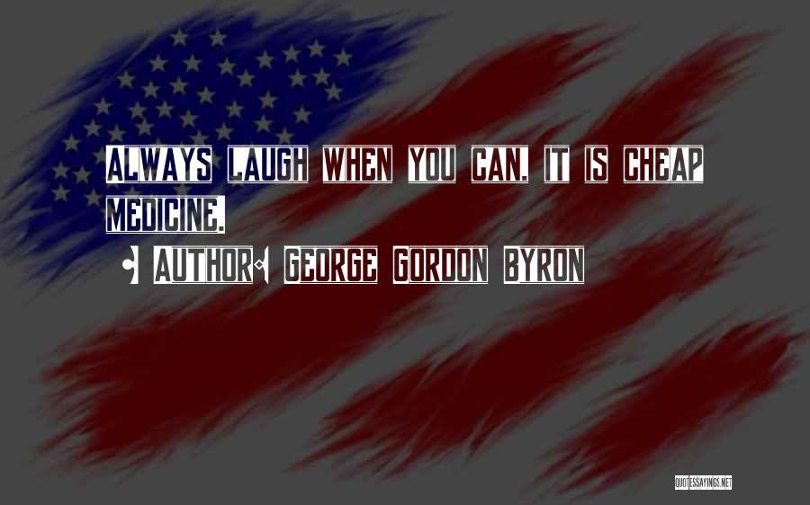 George Gordon Byron Quotes: Always Laugh When You Can, It Is Cheap Medicine.