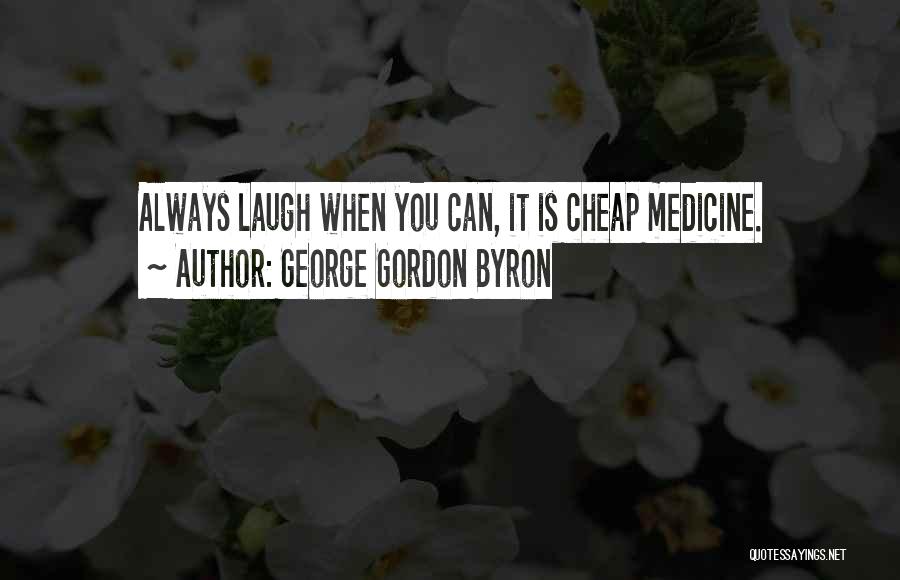 George Gordon Byron Quotes: Always Laugh When You Can, It Is Cheap Medicine.