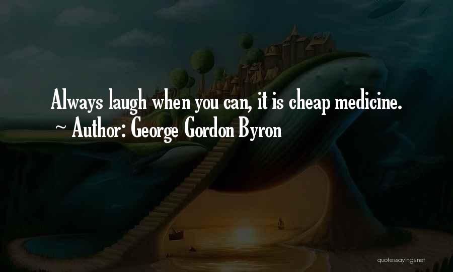 George Gordon Byron Quotes: Always Laugh When You Can, It Is Cheap Medicine.