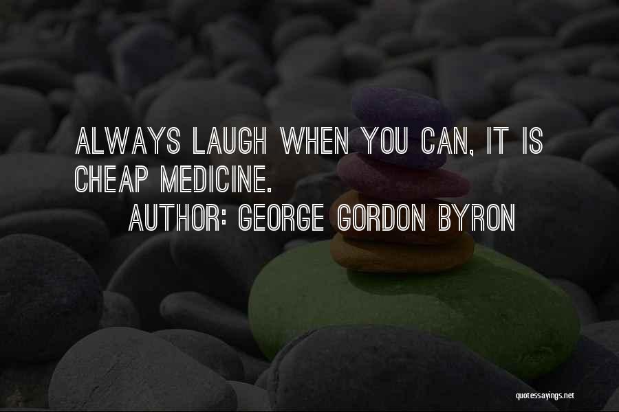 George Gordon Byron Quotes: Always Laugh When You Can, It Is Cheap Medicine.