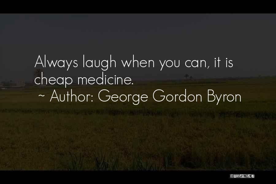 George Gordon Byron Quotes: Always Laugh When You Can, It Is Cheap Medicine.