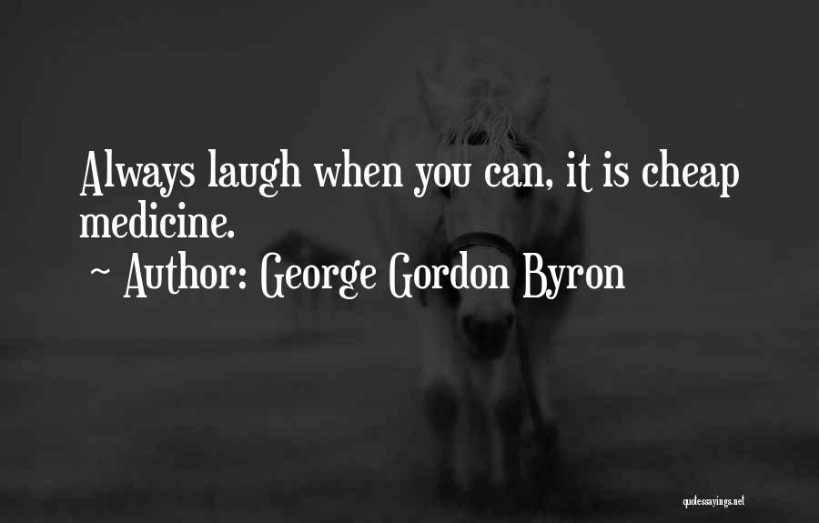 George Gordon Byron Quotes: Always Laugh When You Can, It Is Cheap Medicine.