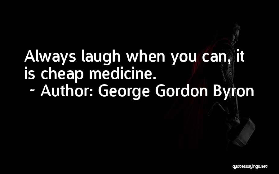 George Gordon Byron Quotes: Always Laugh When You Can, It Is Cheap Medicine.