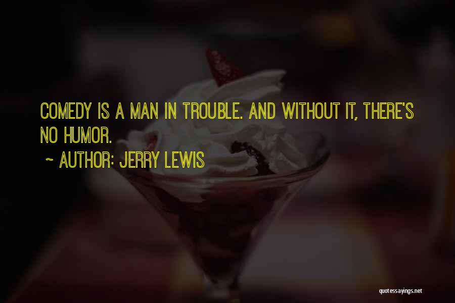 Jerry Lewis Quotes: Comedy Is A Man In Trouble. And Without It, There's No Humor.