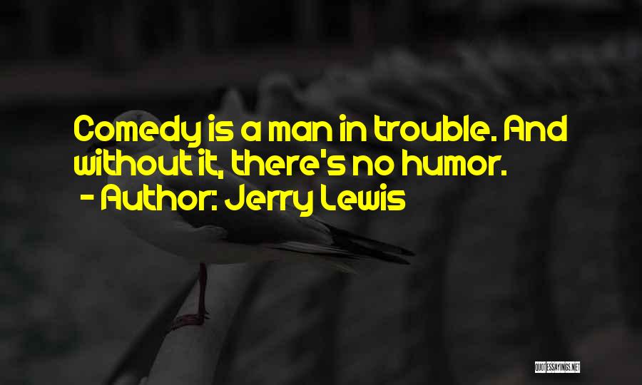 Jerry Lewis Quotes: Comedy Is A Man In Trouble. And Without It, There's No Humor.