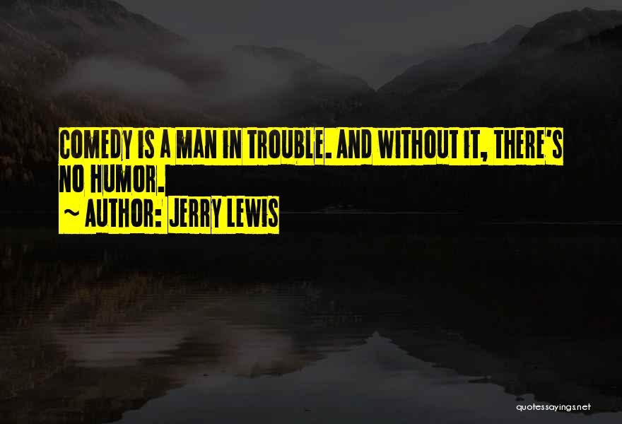 Jerry Lewis Quotes: Comedy Is A Man In Trouble. And Without It, There's No Humor.