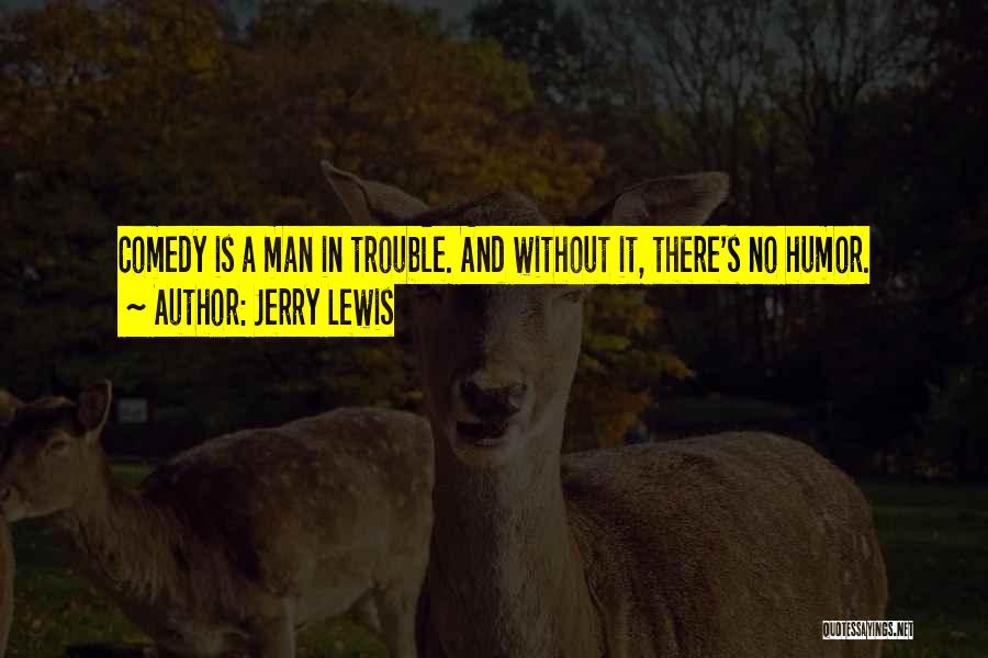 Jerry Lewis Quotes: Comedy Is A Man In Trouble. And Without It, There's No Humor.