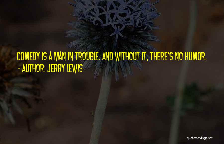 Jerry Lewis Quotes: Comedy Is A Man In Trouble. And Without It, There's No Humor.