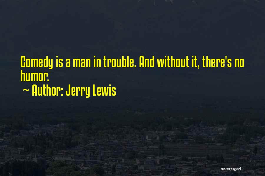 Jerry Lewis Quotes: Comedy Is A Man In Trouble. And Without It, There's No Humor.