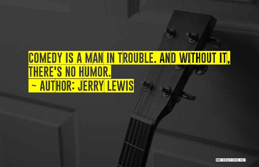 Jerry Lewis Quotes: Comedy Is A Man In Trouble. And Without It, There's No Humor.