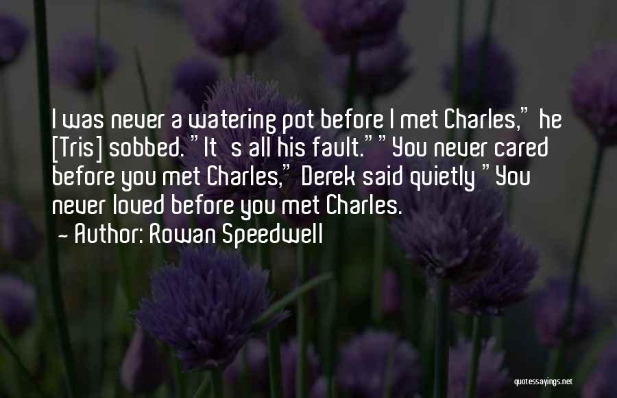 Rowan Speedwell Quotes: I Was Never A Watering Pot Before I Met Charles, He [tris] Sobbed. It's All His Fault.you Never Cared Before