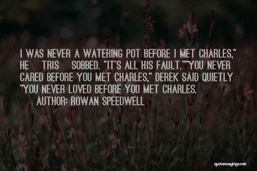 Rowan Speedwell Quotes: I Was Never A Watering Pot Before I Met Charles, He [tris] Sobbed. It's All His Fault.you Never Cared Before