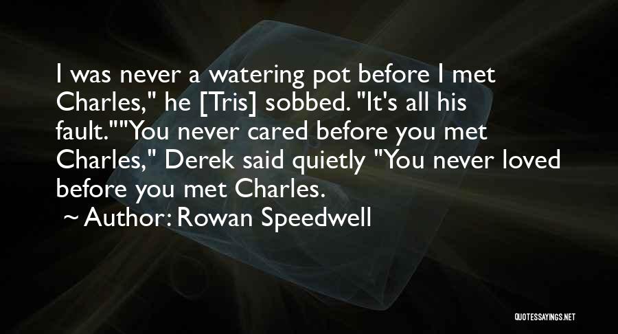 Rowan Speedwell Quotes: I Was Never A Watering Pot Before I Met Charles, He [tris] Sobbed. It's All His Fault.you Never Cared Before
