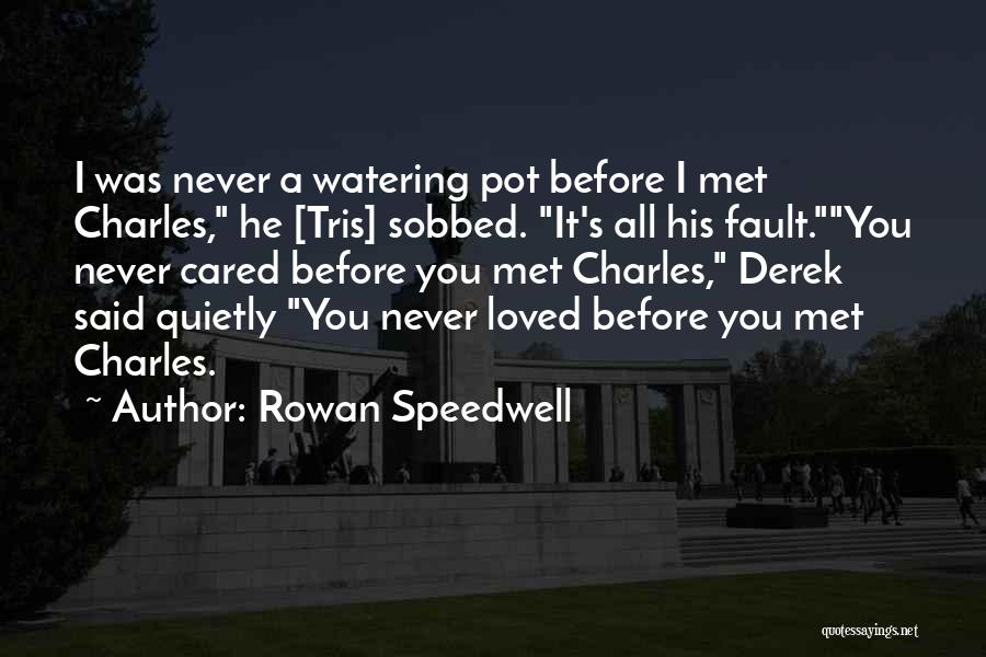 Rowan Speedwell Quotes: I Was Never A Watering Pot Before I Met Charles, He [tris] Sobbed. It's All His Fault.you Never Cared Before