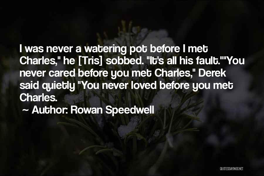 Rowan Speedwell Quotes: I Was Never A Watering Pot Before I Met Charles, He [tris] Sobbed. It's All His Fault.you Never Cared Before