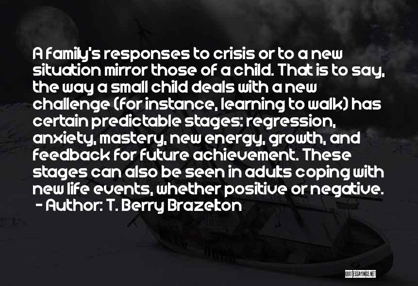 T. Berry Brazelton Quotes: A Family's Responses To Crisis Or To A New Situation Mirror Those Of A Child. That Is To Say, The