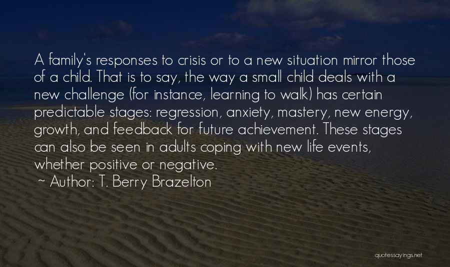 T. Berry Brazelton Quotes: A Family's Responses To Crisis Or To A New Situation Mirror Those Of A Child. That Is To Say, The