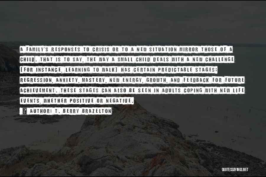 T. Berry Brazelton Quotes: A Family's Responses To Crisis Or To A New Situation Mirror Those Of A Child. That Is To Say, The