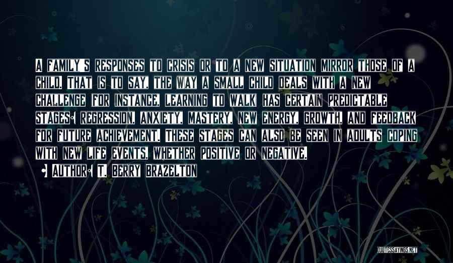 T. Berry Brazelton Quotes: A Family's Responses To Crisis Or To A New Situation Mirror Those Of A Child. That Is To Say, The