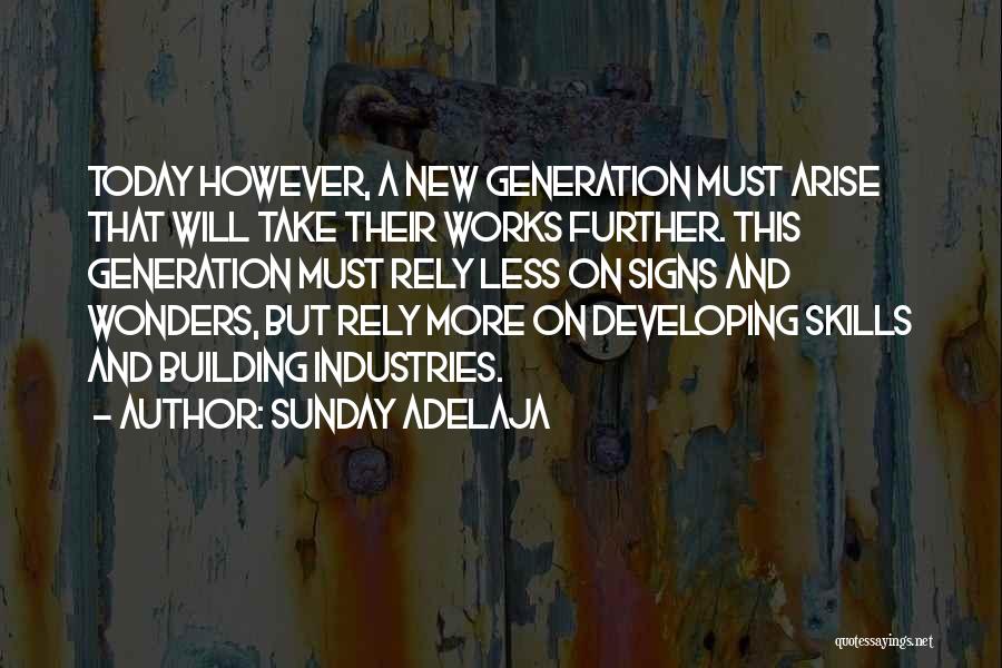 Sunday Adelaja Quotes: Today However, A New Generation Must Arise That Will Take Their Works Further. This Generation Must Rely Less On Signs